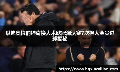 瓜迪奥拉的神奇换人术欧冠淘汰赛7次换人全员进球揭秘