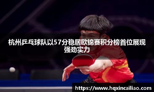 杭州乒乓球队以57分稳居欧锦赛积分榜首位展现强劲实力